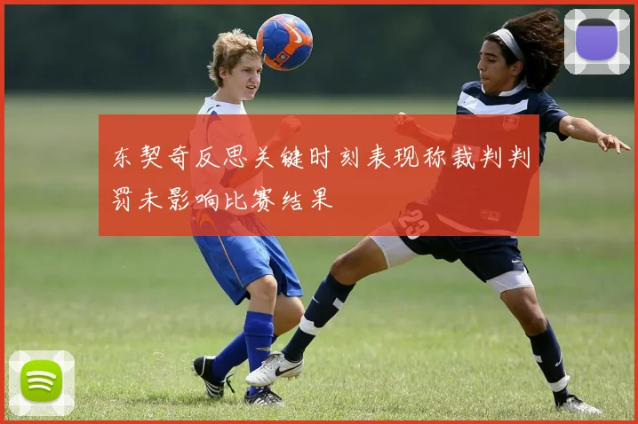 东契奇反思关键时刻表现称裁判判罚未影响比赛结果