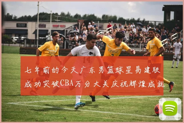 七年前的今天广东男篮球星易建联成功突破CBA万分大关庆祝辉煌成就