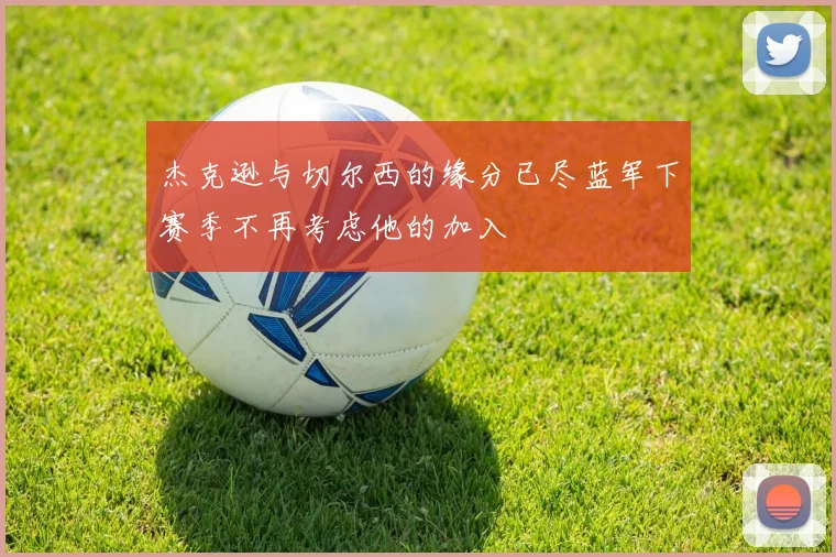 杰克逊与切尔西的缘分已尽蓝军下赛季不再考虑他的加入