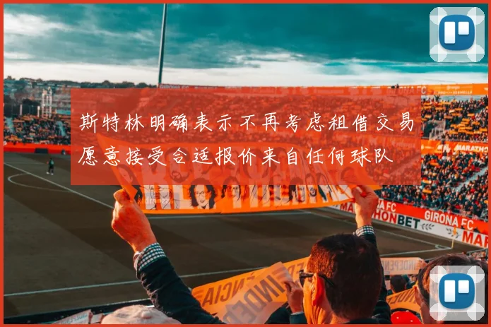 斯特林明确表示不再考虑租借交易愿意接受合适报价来自任何球队