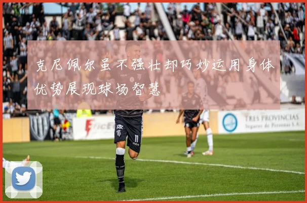 克尼佩尔虽不强壮却巧妙运用身体优势展现球场智慧