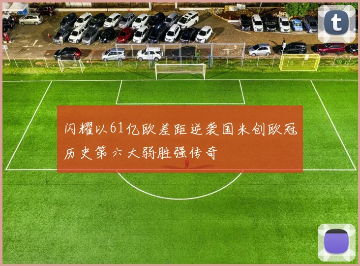 闪耀以61亿欧差距逆袭国米创欧冠历史第六大弱胜强传奇