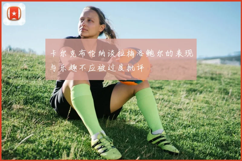 卡尔克布伦纳谈拉梅洛鲍尔的表现与乐趣不应被过度批评