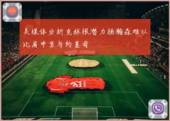 美媒体分析克林根潜力杨瀚森难以比肩申京与约基奇