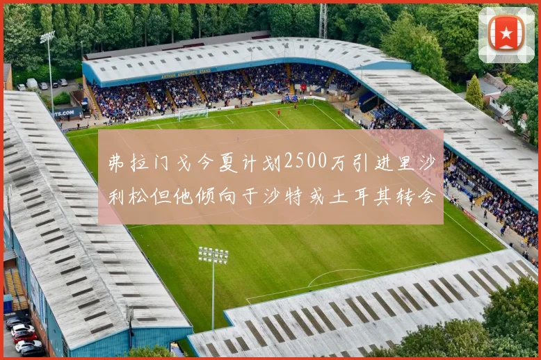 弗拉门戈今夏计划2500万引进里沙利松但他倾向于沙特或土耳其转会