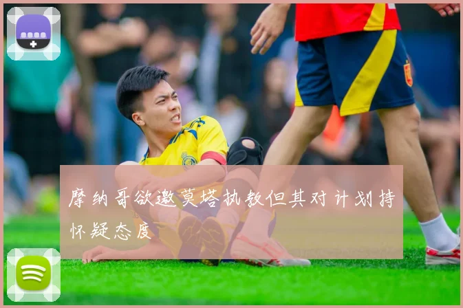 摩纳哥欲邀莫塔执教但其对计划持怀疑态度