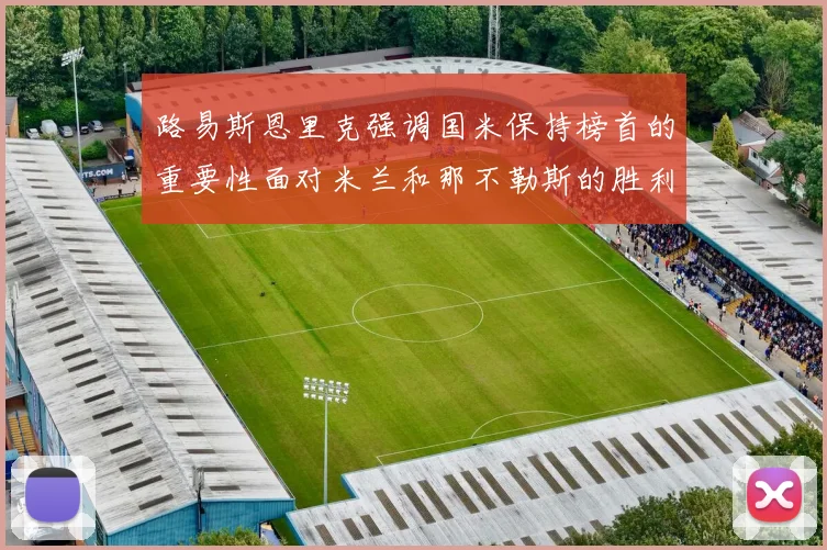 路易斯恩里克强调国米保持榜首的重要性面对米兰和那不勒斯的胜利