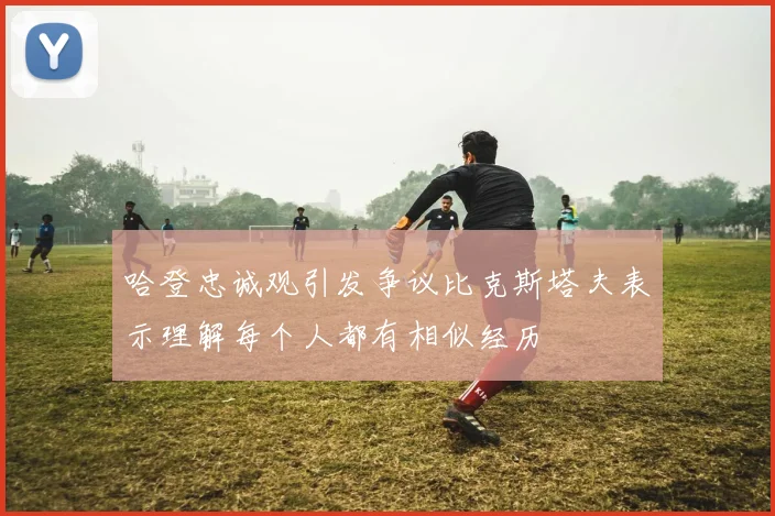 哈登忠诚观引发争议比克斯塔夫表示理解每个人都有相似经历