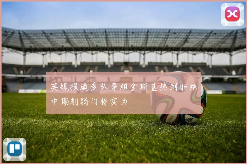 英媒报道多队争租金斯基热刺拒绝中期削弱门将实力