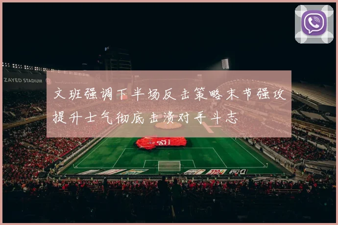 文班强调下半场反击策略末节强攻提升士气彻底击溃对手斗志