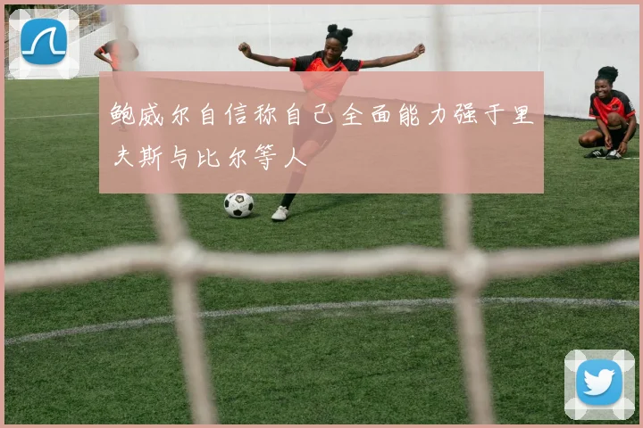 鲍威尔自信称自己全面能力强于里夫斯与比尔等人