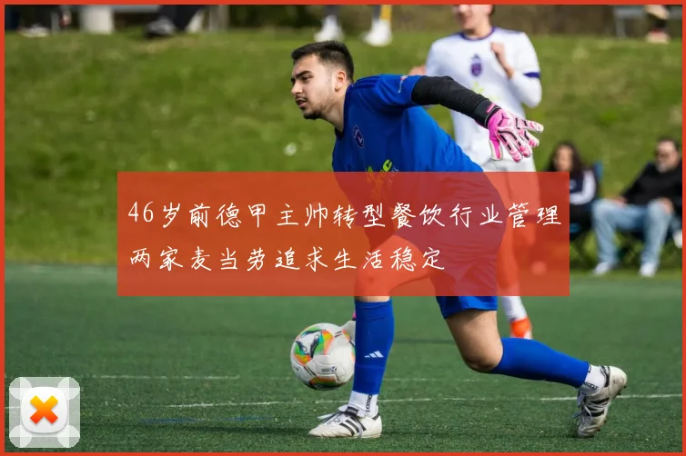 46岁前德甲主帅转型餐饮行业管理两家麦当劳追求生活稳定