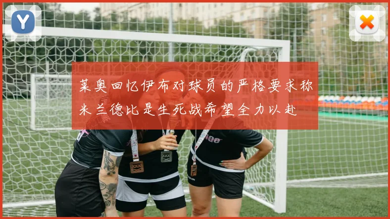 莱奥回忆伊布对球员的严格要求称米兰德比是生死战希望全力以赴