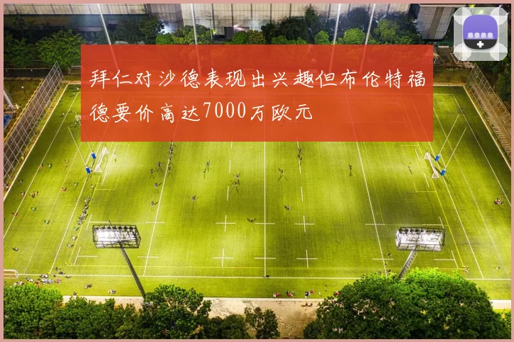 拜仁对沙德表现出兴趣但布伦特福德要价高达7000万欧元