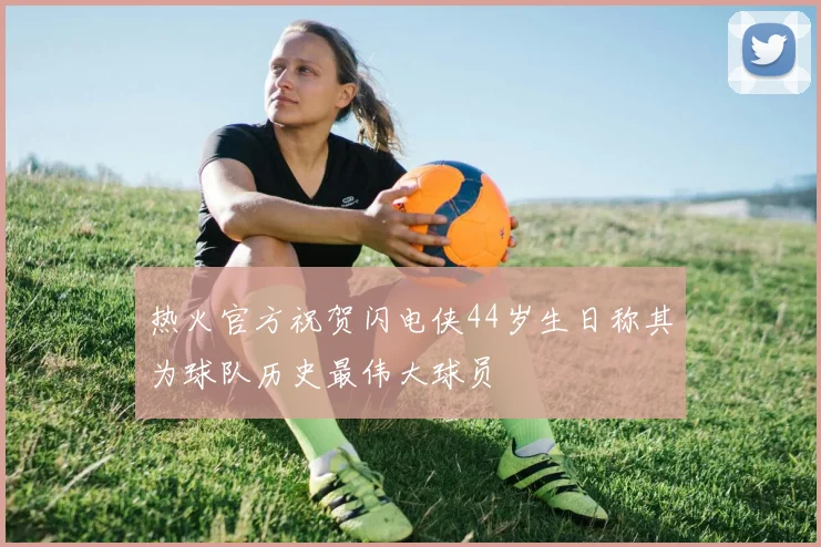 热火官方祝贺闪电侠44岁生日称其为球队历史最伟大球员