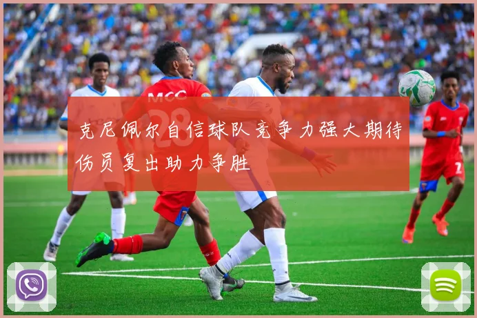 克尼佩尔自信球队竞争力强大期待伤员复出助力争胜