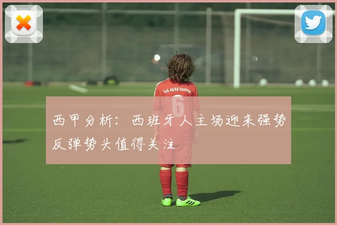 西甲分析：西班牙人主场迎来强势反弹势头值得关注