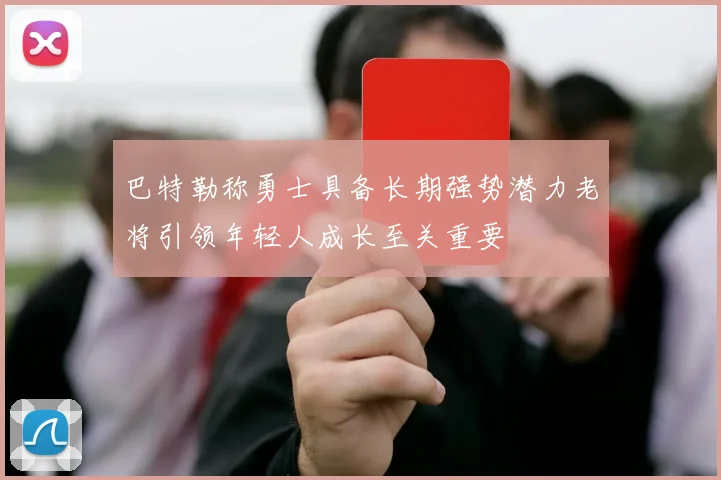 巴特勒称勇士具备长期强势潜力老将引领年轻人成长至关重要