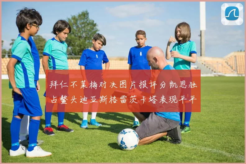 拜仁不莱梅对决图片报评分凯恩独占鳌头迪亚斯格雷茨卡塔表现平平