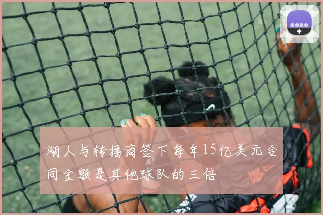 湖人与转播商签下每年15亿美元合同金额是其他球队的三倍