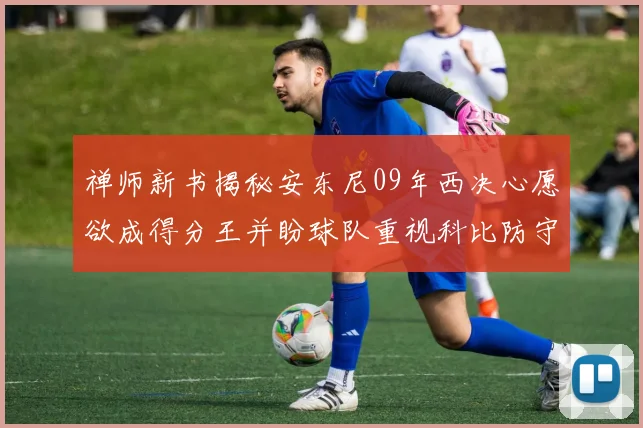禅师新书揭秘安东尼09年西决心愿欲成得分王并盼球队重视科比防守